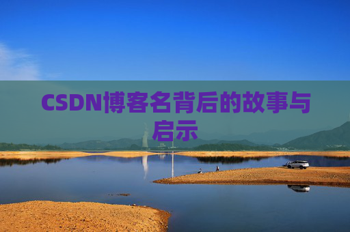CSDN博客名背后的故事与启示 CSDN博客名背后的故事与启示